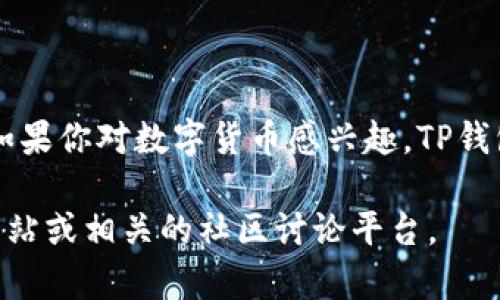 关于TP钱包，我可以为你提供一些信息，这有助于你了解它的特点和所属公司。

### TP钱包概述
TP钱包是一款多币种数字货币钱包，提供安全方便的存储、管理和交易功能。它支持多种加密货币，包括但不限于以太坊（ETH）、比特币（BTC）、瑞波币（XRP）等。TP钱包的设计旨在为用户提供一个高效的交易体验，同时确保其资产的安全性。

### TP钱包的公司背景
TP钱包是由TP集团（TP Group）开发的。TP集团专注于区块链技术和数字资产的开发，致力于为用户提供安全、便捷的数字资产管理解决方案。该公司的目标是通过技术创新推动区块链技术的普及与应用。

### TP钱包的主要特点
1. **多币种支持**：TP钱包支持多种主流加密货币，用户可以在一个平台上管理不同的数字资产。
2. **安全性**：TP钱包采用多重安全机制，包括助记词、密码保护和冷存储，确保用户资产安全。
3. **用户友好界面**：TP钱包的界面设计简洁直观，方便用户快速上手和进行操作。
4. **实时交易**：用户可以随时随地进行数字货币的发送和接收，支持即时交易。

### 如何使用TP钱包
1. **下载和安装**：用户可以在官方网站或应用商店下载TP钱包，按照指示完成安装。
2. **创建账户**：用户需要先注册一个账户，并设置安全密码。
3. **添加资产**：用户可以通过钱包地址接收加密货币，也可以将已有的资产导入TP钱包。
4. **进行交易**：在TP钱包中，用户可以随时进行买卖或转账操作。

### 结语
TP钱包作为一款专业的数字货币钱包，凭借其多币种支持和用户友好的界面，受到了众多用户的欢迎。如果你对数字货币感兴趣，TP钱包是一个不错的选择。

希望这些信息能帮助你更好地了解TP钱包及其相关公司。如需更详细的信息，建议访问TP钱包的官方网站或相关的社区讨论平台。