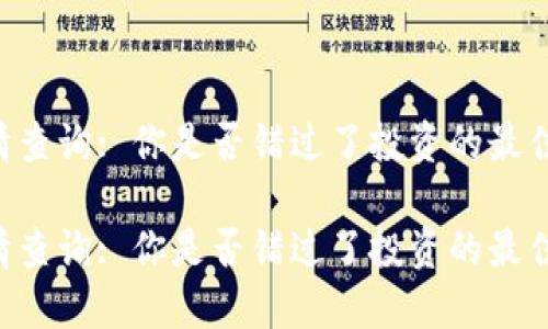 币行情查询: 你是否错过了投资的最佳时机？

币行情查询: 你是否错过了投资的最佳时机？
