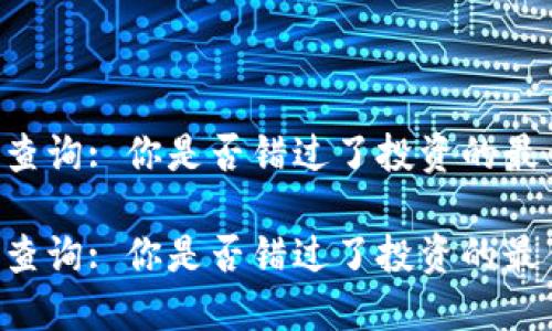 币行情查询: 你是否错过了投资的最佳时机？

币行情查询: 你是否错过了投资的最佳时机？