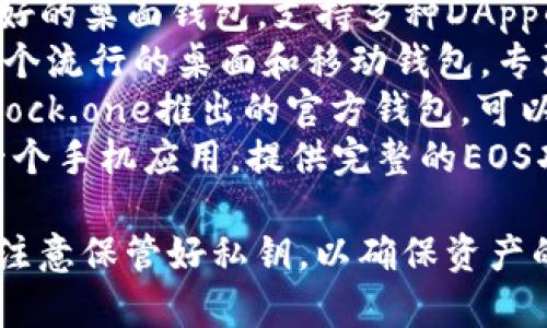 区块链EOS的主要钱包有多个选项。以下是一些常用的EOS钱包：

1. **EOSIO Wallet**：这是官方推出的钱包，能够进行EOS代币的存储和交易。
2. **Scatter**：一个用户友好的桌面钱包，支持多种DApp的集成和操作。
3. **Anchor Wallet**：另一个流行的桌面和移动钱包，专注于安全性和用户体验。
4. **Block.one Wallet**：Block.one推出的官方钱包，可以管理EOS代币和相关的DApp。
5. **Meet.One Wallet**：一个手机应用，提供完整的EOS功能支持。

使用任何加密钱包时，请务必注意保管好私钥，以确保资产的安全。