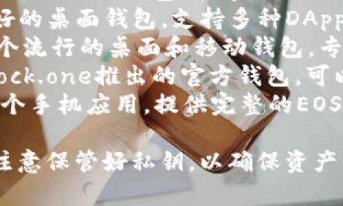 区块链EOS的主要钱包有多个选项。以下是一些常用的EOS钱包：

1. **EOSIO Wallet**：这是官方推出的钱包，能够进行EOS代币的存储和交易。
2. **Scatter**：一个用户友好的桌面钱包，支持多种DApp的集成和操作。
3. **Anchor Wallet**：另一个流行的桌面和移动钱包，专注于安全性和用户体验。
4. **Block.one Wallet**：Block.one推出的官方钱包，可以管理EOS代币和相关的DApp。
5. **Meet.One Wallet**：一个手机应用，提供完整的EOS功能支持。

使用任何加密钱包时，请务必注意保管好私钥，以确保资产的安全。