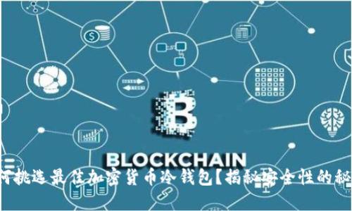 如何挑选最佳加密货币冷钱包？揭秘安全性的秘密！