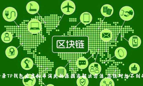 重新登录TP钱包后虚拟币消失的原因与解决方法，您绝对想不到的真相!