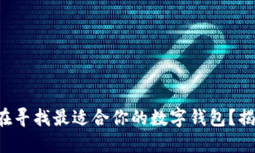 你是否也在寻找最适合你的数字钱包？揭秘与推荐！