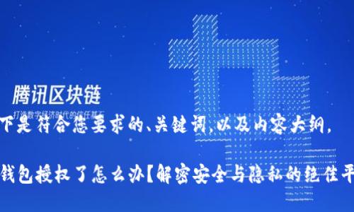 以下是符合您要求的、关键词，以及内容大纲。

TP钱包授权了怎么办？解密安全与隐私的绝佳平衡