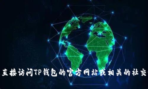 TP钱包（TP Wallet）通常是由不同的团队或公司开发和维护的加密货币钱包。具体的公司地址可能会因版本或地区而异，建议您直接访问TP钱包的官方网站或相关的社交媒体渠道获取最新和最准确的信息。通常，官方网站上会提供联系信息或公司背景介绍。请确保获取信息的来源是可靠和官方的。