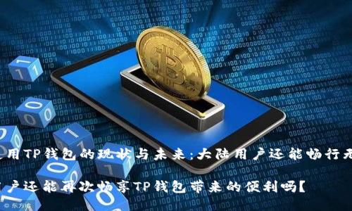 关于使用TP钱包的现状与未来：大陆用户还能畅行无阻吗？

大陆用户还能再次畅享TP钱包带来的便利吗？