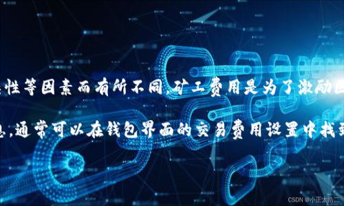 关于TP钱包的矿工费用及提现问题，通常会因不同的区块链网络、当前网络拥堵情况、交易复杂性等因素而有所不同。矿工费用是为了激励区块链网络中的矿工处理和验证交易而支付的费用，通常以“Gwei”或“Satoshis”等为单位计算。

为了精确了解一次提现的具体矿工费用，建议您查看TP钱包在当前网络条件下的最新费用信息，通常可以在钱包界面的交易费用设置中找到。

如果您还有其他具体问题或者需要更多的指导，请告诉我，我很乐意提供帮助。