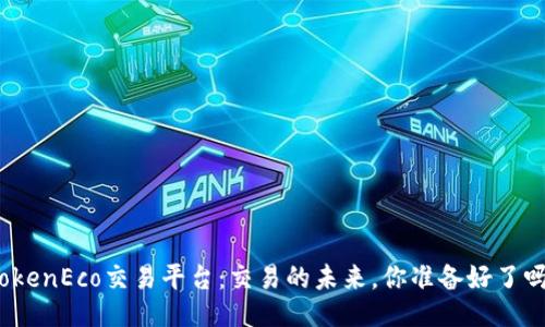 TokenEco交易平台：交易的未来，你准备好了吗？