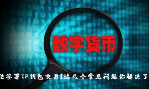 无法签署TP钱包交易？这几个常见问题你解决了吗？
