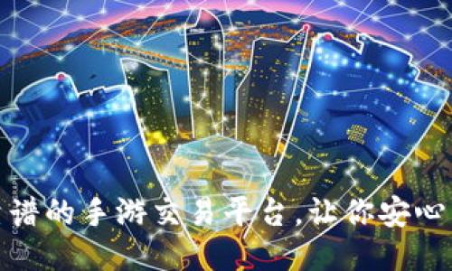 揭秘：最靠谱的手游交易平台，让你安心交易无忧！