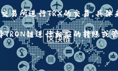 TP钱包（TokenPocket）支持多种区块链资产的管理，包括TRON（波场）的TRX（TRON的原生代币）。在TP钱包中，TRX通常通过TRON主链进行管理和交易。

TRON区块链是一个去中心化的平台，支持创建和部署智能合约，也允许用户通过不同的通道和交易所进行TRX的交易。具体来说，用户可以通过TP钱包内部的“兑换”或“转账”功能来在不同的区块链之间进行资产的转换。

如果你在询问的是如何使用TP钱包进行TRX的操作，通常可以在钱包中找到相关功能，然后选择TRON链进行相应的转账或管理。

如需了解更多细节或具体操作，请查阅TP钱包的官方文档或支持页面。