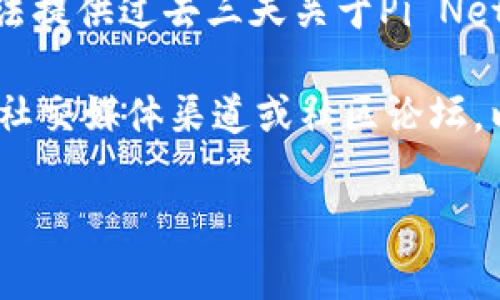 截至我最后的更新（2023年10月），我无法提供最新的实时信息或具体的事件更新，因此无法提供过去三天关于Pi Network（派币）的消息。然而，我可以提供一些关于Pi币的背景信息、潜在影响因素和未来展望。

如果你需要关于Pi币最近的具体消息或动态，我建议你查看相关的加密货币新闻网站、官方社交媒体渠道或社区论坛，以获得最新的资讯。

如果你有其他相关问题或需要分析，可以告诉我，我很乐意提供帮助！