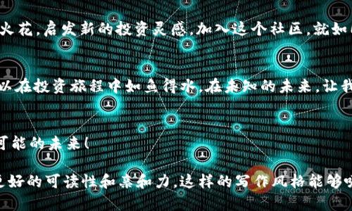 baioti揭开TP钱包K线图APP的神秘面纱：它能如何改变你的投资理念？/baioti
TP钱包, K线图, 加密货币, 投资策略/guanjianci

引言：探索投资的未知领域
在这个信息瞬息万变的时代，投资变得愈发复杂而多变。想象一下，投资就像一场旅行，你在道路上可能会遇到风景如画的山川河流，也可能面临荆棘丛生的险境。而在这场旅途中，TP钱包K线图APP就如同你最值得信赖的导航仪，引领你穿越投资的每一个转角。

一、什么是TP钱包K线图APP？
TP钱包K线图APP是一款专为加密货币投资者设计的工具，它将复杂的数据通过直观的K线图形象化，帮助市场趋势。想象一下，将市场波动的音符谱写成一首交响曲，TP钱包正是那个将这些零散音符串联起来的指挥。

二、K线图：解锁市场情绪的钥匙
K线图，或称蜡烛图，犹如隐藏在历史长河中的古老宝藏，蕴藏着无数投资者的情感与心理。那一根根蜡烛就像是一幅幅情绪的画作，代表着投资者在短期内的狂欢与忧虑。每一次上涨，都是希望的火焰；每一次下跌，都是恐惧的阴影。TP钱包K线图APP帮助你从中提炼出清晰的市场信号，让你在纷繁复杂的市场中找到方向。

三、TP钱包K线图APP的基本功能
strong1. 实时数据更新/strong
在金融市场上，时间就是金钱。TP钱包K线图APP提供实时数据更新，确保你能够第一时间获取市场信息。这就像在一场马拉松比赛中，及时的补给站决定了你能否跑出好成绩。

strong2. 多种图表类型/strong
除了传统的K线图，TP钱包还提供多种图表类型，如柱状图和折线图，让用户可以根据个人喜好选择最适合自己的视角。这就像是一位艺术家，手中有着不同的画笔，能够在画布上随意挥洒创意。

strong3. 技术指标分析/strong
TP钱包K线图APP集成了多种技术指标，如移动平均线、相对强弱指数等，帮助投资者更深入地分析市场。这些指标就如同一双慧眼，让你能够透视市场背后的真实动机。

四、如何使用TP钱包K线图APP进行有效投资
使用TP钱包K线图APP进行投资，并不是简单地买入和卖出，而是一种全方位的战略布局。以下是一些实用技巧：

strong1. 观察趋势/strong
每一个K线的变化都隐藏着趋势的线索，长期向上的趋势就如同晨曦中的阳光，预示着希望；而长期向下的趋势则如同乌云密布的夜空，令人感到压抑。学会识别趋势，才能在投资的旅程中稳步前行。

strong2. 设置止损和止盈/strong
在投资中，止损和止盈是保护资产的重要手段。就像一艘船在海上航行，若无坚定的锚定，随波逐流必然会遭遇风暴。TP钱包K线图APP能够帮助你在海浪翻滚的市场中，找到安全的归宿。

strong3. 结合基本面分析/strong
技术分析虽然重要，但基本面分析同样不可忽视。了解加密货币背后的项目、团队和市场需求，就像是为你选择的投资搭配了坚实的基础，不再只是在表面游走。

五、TP钱包K线图APP与社区的互动
TP钱包不仅仅是一款工具，它更是一个庞大的投资者社区。用户可以在社区中分享心得、交流策略，这种互动犹如一场思想的碰撞，激发出火花，启发新的投资灵感。加入这个社区，就如同在知识的海洋中遨游，汲取智慧的养分，让自己的投资之路不再孤单。

六、总结：未来的投资旅程
在这个瞬息万变的投资世界中，TP钱包K线图APP为你提供了一把进入市场大门的钥匙。通过心灵与市场的对话，分析与决策相结合，你可以在投资旅程中如鱼得水。在未知的未来，让我们用智慧的眼光，去发现更多的可能性。

七、呼吁行动
加入TP钱包K线图APP的世界，开启你的投资探索之旅。在这条道路上，挑战与机遇共存，梦想与现实交织。让我们一起，拥抱这个充满无限可能的未来！

以上是关于TP钱包K线图APP的内容大纲及对应段落，内容围绕加密货币投资的复杂性，通过比喻与隐喻增加情感化表现，使得文本具有更好的可读性和亲和力。这样的写作风格能够吸引广泛的读者群体，使其更易于理解和吸收。