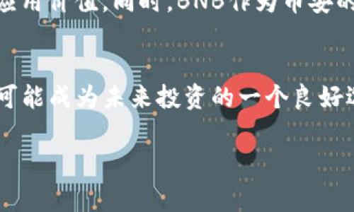 在TP钱包中，BNB（币安币）是一种数字资产，源于币安（Binance）交易所。BNB最初是作为一种交易所代币发行，用于用户在币安交易所进行交易时享受手续费折扣、参加IEO（首次交易所发行）等各种服务。BNB逐渐扩展其应用范围，现在不仅限于币安交易所，还在币安智能链（BSC）中广泛使用。

以下是关于TP钱包中BNB的详细介绍：

BNB的起源与发展
BNB最初是在2017年通过ICO（首次代币发行）方式推出的，其主要目的是为了提升币安交易所的使用体验。随着时间的推移，BNB的功能不断扩展，现在已经成为平台内的重要组成部分。BNB的总供应量有限，随着每季度的“销毁”（burn）活动，已经流通的代币数量不断减少，进一步提升了其稀缺性。

TP钱包基本概述
TP钱包是一款支持多种区块链资产的数字货币钱包，用户可以在上面安全地存储、管理和交易各种加密资产，包括BNB。TP钱包以其用户友好的界面和多样化的功能深受用户喜爱。

BNB在TP钱包中的应用
在TP钱包中，用户可以对BNB进行多种操作。例如，用户可以用BNB进行转账、交易、投资DeFi项目，甚至参与NFT市场。当用户在TP钱包中持有BNB时，他们也可以体验到一些独特的功能，比如使用BNB支付交易手续费时的折扣、参与各种去中心化金融的项目等。

为什么选择在TP钱包中持有BNB
选择在TP钱包中持有BNB的理由有很多。首先，TP钱包提供了方便的资产管理功能，用户可以较为轻松地查看自己的资产状况。其次，TP钱包的安全性较高，通过多重签名、私钥管理等方式，保护用户的数字资产安全。此外，TP钱包也支持与币安生态系统中的其他项目的交互，使BNB更具应用价值。

BNB的未来展望
随着区块链技术的发展，BNB的使用场景也在不断扩展。未来，随着更多的项目选择在币安智能链上构建应用，BNB将会具备更广泛的应用价值。同时，BNB作为币安的重要核心资产，将会在币安生态圈中发挥越发重要的作用。

总结
BNB作为币安的代币，在TP钱包中不仅具有投资价值，同时也为用户提供了丰富的功能体验。随着数字货币市场的发展，持有BNB将有可能成为未来投资的一个良好选择。

以上是对TP钱包中BNB的概述和详细内容的结构。希望对你理解BNB在TP钱包中的重要性有所帮助。
