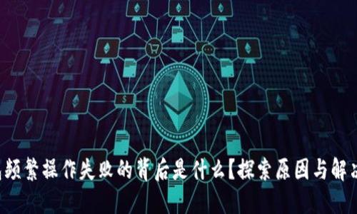 TP钱包频繁操作失败的背后是什么？探索原因与解决方案！