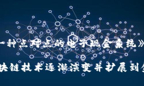 区块链的概念最早出现在2008年。那一年，一位匿名的程序员或团队（使用笔名中本聪）发布了一篇名为《比特币：一种点对点的电子现金系统》的白皮书。在这篇白皮书中，作者详细描述了比特币的工作原理，并提出了一种新的去中心化的记账技术，即区块链。

区块链本质上是一种分布式账本技术，通过加密和链式结构，将交易记录安全且透明地保存。自比特币问世以来，区块链技术逐渐演变并扩展到金融、供应链管理、医疗、投票等多个领域，成为一种影响深远的技术创新。