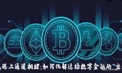   
当TP钱包遇上通道拥堵：如何化解这场数字金融的“交通瘫痪”？