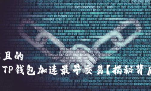 易于理解且的
如何利用TP钱包加速最早交易？揭秘背后的秘密！