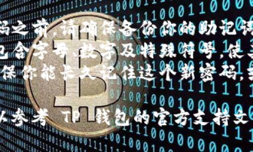 关于如何修改TP钱包密码，以下是一个简单的步骤指南：

### 修改 TP 钱包密码的步骤

1. **打开 TP 钱包应用**  
   首先，确保你的 TP 钱包应用已经安装并正常运行。

2. **登录账户**  
   输入你的钱包地址和当前密码进行登录。

3. **进入设置页面**  
   登录后，找到设置或个人中心，通常可以在主界面的右上角或底部导航栏找到。

4. **选择密码修改选项**  
   在设置页面中，寻找“安全设置”或“密码管理”选项，点击进入。

5. **输入当前密码和新密码**  
   按照提示，输入你的当前密码以及想要设置的新密码。确保新密码足够复杂以增强安全性。

6. **确认修改**  
   完成新密码的输入后，系统通常会要求你确认新密码。再次输入以确保无误。

7. **保存设置**  
   修改完成后，确保点击保存按钮，以确保新设置被保留。

8. **安全退出**  
   修改后，建议你退出账户并重新登录，确认新密码是否生效。

### 注意事项

- **备份你的钱包**：在修改密码之前，请确保备份你的助记词或私钥，以防万一。
- **使用强密码**：新密码最好包含字母、数字及特殊符号，使其更具安全性。
- **长久记住**：修改密码后，确保你能长久记住这个新密码，或者使用密码管理工具进行管理。

如果在过程中遇到任何问题，可以参考 TP 钱包的官方支持文档或联系客服获得帮助。