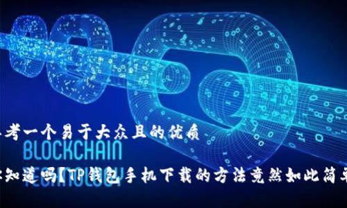 思考一个易于大众且的优质

你知道吗？TP钱包手机下载的方法竟然如此简单！