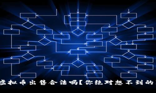 HH5虚拟币出售合法吗？你绝对想不到的真相！