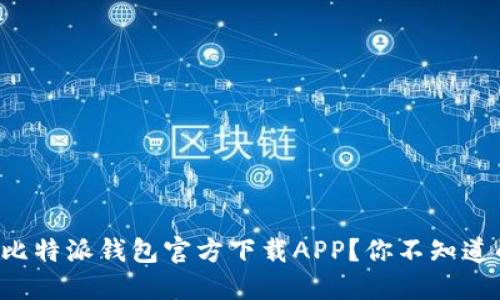 如何安全下载比特派钱包官方下载APP？你不知道的秘密在这里！