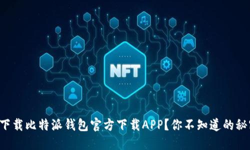 如何安全下载比特派钱包官方下载APP？你不知道的秘密在这里！