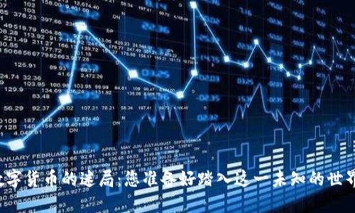 虚拟数字货币的迷局：您准备好踏入这一未知的世界了吗？