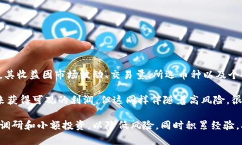 虚拟币搬砖，也就是通过低买高卖来赚取差价的操作方式，其收益因市场波动、交易量、所选币种以及个人的交易策略等因素而异，因此很难给出一个确切的数字。

一些交易者可能在短期内通过快速交易和分析市场动态来获得可观的利润，但这同样伴随着高风险。很多因素都可能影响最终收益，比如手续费、市场变动等。

如果你有意向深入了解这一领域，建议先进行充分的市场调研和小额投资，以降低风险，同时积累经验。确保你对相关的交易策略有足够的理解，并始终保持警惕。