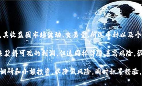 虚拟币搬砖，也就是通过低买高卖来赚取差价的操作方式，其收益因市场波动、交易量、所选币种以及个人的交易策略等因素而异，因此很难给出一个确切的数字。

一些交易者可能在短期内通过快速交易和分析市场动态来获得可观的利润，但这同样伴随着高风险。很多因素都可能影响最终收益，比如手续费、市场变动等。

如果你有意向深入了解这一领域，建议先进行充分的市场调研和小额投资，以降低风险，同时积累经验。确保你对相关的交易策略有足够的理解，并始终保持警惕。