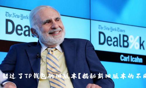 你是否错过了TP钱包的旧版本？揭秘新旧版本的不同之处！