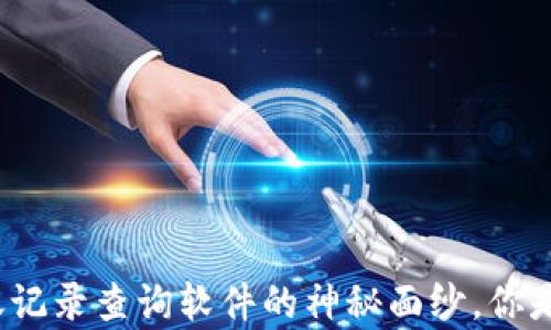 
揭秘虚拟币转账记录查询软件的神秘面纱，你是否掌握了真相？