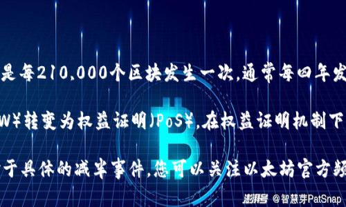 以太坊（Ethereum, ETH）并不像比特币那样有固定的减半时间表。比特币的减半事件是每210,000个区块发生一次，通常每四年发生一次。而以太坊在2016年推出时没有设定具体的减半机制。

以太坊网络在2022年进行了重大升级，称为“合并”（Merge），将网络从工作量证明（PoW）转变为权益证明（PoS）。在权益证明机制下，ETH的发行没有固定的减半事件，但会根据网络的需求和参与者的质押行为进行调整。

如果您想知道以太坊的发行机制或价格走势，建议查看相关的市场分析和研究资料。对于具体的减半事件，您可以关注以太坊官方频道或相关社区以获取最新信息。