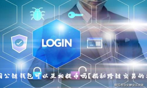 不同公链钱包可以互相提币吗？揭秘跨链交易的奥秘