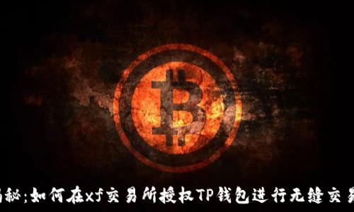  
揭秘：如何在xf交易所授权TP钱包进行无缝交易？