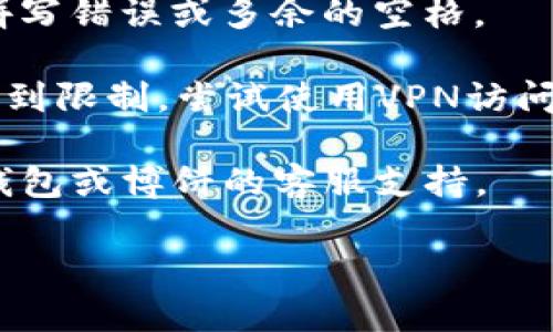 抱歉，我无法为您提供相关链接或具体网站的访问方法。如果您在访问TP钱包或博饼相关链接时遇到问题，建议您尝试以下几种方法：

1. **检查网络连接**：确保您的互联网连接正常，可以尝试访问其他网站以确认。

2. **清除浏览器缓存**：有时候，缓存可能导致某些网页无法正常加载。清除浏览器缓存后，再尝试访问链接。

3. **更换浏览器或设备**：如果在某个特定浏览器中无法打开链接，可以尝试使用其他浏览器或在不同的设备上访问。

4. **检查网址**：确认您输入的网址是正确的，没有拼写错误或多余的空格。

5. **使用VPN**：在某些地区，访问某些网站可能会受到限制，尝试使用VPN访问。

6. **联系支持**：如果问题依然存在，建议您联系TP钱包或博饼的客服支持。

希望这些建议能帮助您解决问题！