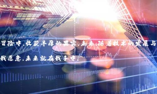   
yuezi揭开欧意交易所APP下载的神秘面纱，您准备好了吗？/yuezi  

关键词  
欧意交易所, APP下载, 交易平台, 市场动态/guanjianci  

一、引言：金融世界的新曙光  
在当今信息爆炸的社会，金融交易已然成为许多人的日常生活。就像那句耳熟能详的话，“生活像一盒巧克力，你永远不知道下一块是什么味道。”金融市场同样如此，充满了不可预知的机会与挑战。如何在这片广阔的市场中找到适合自己的“巧克力”？答案或许藏在欧意交易所的官方APP中。

二、欧意交易所是什么？  
欧意交易所，作为一个新兴的金融交易平台，正如一颗冉冉升起的明星，它不仅提供多种交易产品，还为用户提供了丰富的市场资讯。就像一位经验丰富的厨师，为你呈现出一道道精美的菜肴，带给你难以忘怀的味蕾体验。而通过其官方APP，用户可以随时随地接触到市场动态，把握交易机会。

三、为什么要下载欧意交易所APP？  
在这个“快餐文化”盛行的时代，移动端交易的便捷性犹如时尚界的“快闪店”，瞬间吸引了大量消费者的目光。下载欧意交易所APP，不仅能够让你体验到高速、便捷的在线交易，还能享受到个性化的服务，仿佛走进了一家独特的咖啡馆，享受着独特的氛围和服务。

四、如何下载欧意交易所APP？  
下载欧意交易所APP的步骤其实非常简单，就像画一幅简单的画，而关键的颜色和细节在于你的每一步选择。首先，你可以在手机的应用商店中搜索“欧意交易所”，找到并点击下载按钮。  
如果你使用的是Android手机，确保设备允许安装未知来源的应用，以免安装过程中出现不必要的麻烦。对于iOS用户，确保软件版本支持最新的欧意交易所APP。

五、APP的主要功能介绍  
欧意交易所APP的功能设计就像一座多层的宝藏，探索每一层都会有不同的惊喜。其主要功能包括：  
ul  
li实时市场动态推送，确保你不会错过任何一个交易机会。/li  
li专业的工具和分析图表，帮助用户更好地做出决策。/li  
li个性化的交易策略推荐，根据用户的偏好进行定制。/li  
/ul  
无论你是初学者还是经验丰富的投资者，欧意交易所APP都能满足你不同的需求，仿佛一位贴心的向导，带你走出迷雾。

六、使用欧意交易所APP的注意事项  
在享受便利的同时，我们也要时刻警惕可能存在的风险。在迈入金融市场之前，对整个市场有基本了解就如同一位探险家，在未知的领域中做好充足的准备。以下几点建议供您参考：  
ul  
li制定合理的投资计划，切勿盲目跟风。/li  
li保持冷静，理智面对市场波动。/li  
li定期学习，提高自己的投资知识和能力。/li  
/ul

七、总结：金融交易的新篇章  
通过下载与使用欧意交易所APP，您不仅迎来了交易方式的转变，还能在这个充满竞争的市场中，抓住每一个机会，如同在一场令人心跳加速的冒险中，收获丰厚的果实。未来，随着技术的发展与市场的变化，欧意交易所也将不断推出新的功能与服务，如同一个不断进化的物种，适应环境，迎接挑战，帮助用户在金融世界中立于不败之地。

只要您愿意，不妨立即下载这款APP，与千万投资者一同探索未来的无限可能。记住——机遇总是眷顾有准备的心。就像那句经典的歌词：“只要我愿意，未来就在我手中。” 

希望这份指南能为您的投资旅程提供一盏明灯，照亮前行的道路。无论未来怎样，愿您在欧意交易所的探索旅途中获得丰硕的成果！ 

这样设计的内容结构不仅为用户提供了详细的信息与指导，还通过形象化的比喻和多样化的表达，拉近了与读者的距离。