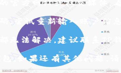 如果您无法进入TP钱包，可以尝试以下几种解决方案：

1. **检查网络连接**：确保您的设备连接到互联网，尝试切换Wi-Fi或移动数据。

2. **更新应用**：检查您的TP钱包是否为最新版本，如果不是，请更新到最新版本。

3. **重启应用**：完全关闭TP钱包应用，然后重新启动，看看是否能解决问题。

4. **清除缓存**：在设备的设置中找到TP钱包，清除缓存数据，有时缓存过多可能导致无法正常运行。

5. **检查服务器状态**：访问TP钱包的官方网站或社交媒体，看是否有服务器维护或故障的公告。

6. **尝试重新登录**：如果您记得密码，尝试重新输入账户信息登录。

7. **联系客服支持**：如果以上方法都无法解决，建议联系TP钱包的客服，寻求专业帮助。

希望这些建议能帮助您顺利进入TP钱包。如果还有其他问题，请随时询问。