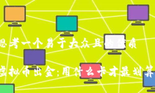 思考一个易于大众且的优质

虚拟币出金：用什么卡才最划算？