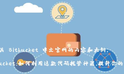 以下是有关 Bitbucket 中文官网的内容和大纲。

解锁Bitbucket：如何利用这款代码托管神器，提升你的开发效率？