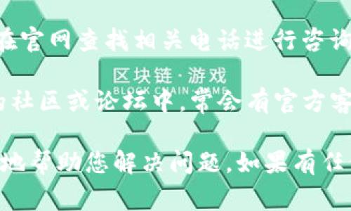 为了联系客服，您可以尝试以下几种常见的方法：

1. **官方网站查询**：访问TP冷钱包的官方网站，通常在网站上会有“联系我们”或“客服支持”的链接。可以找到官方提供的联系信息。

2. **社交媒体**：许多品牌在社交媒体平台（如微信、微博、Twitter、Facebook等）上都有官方账号，可以尝试通过这些平台与客服联系。

3. **邮件联系**：如果在网站上找到客服邮箱，可以通过邮件直接联系，描述您的问题或需求。

4. **电话客服**：一些服务可能提供电话客服，可以在官网查找相关电话进行咨询。

5. **社群论坛或社区**：在一些以TP冷钱包为主题的社区或论坛中，常会有官方客服的代理或专业人士提供帮助，您可以发帖询问。

确保您在接触客服时提供必要的信息，以便他们更快地帮助您解决问题。如果有任何疑问，您也可以再询问具体的细节！