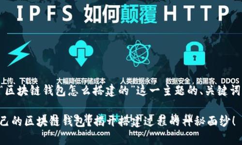 以下是关于“区块链钱包怎么搭建的”这一主题的、关键词和内容大纲：

想要拥有自己的区块链钱包？揭开搭建过程的神秘面纱！