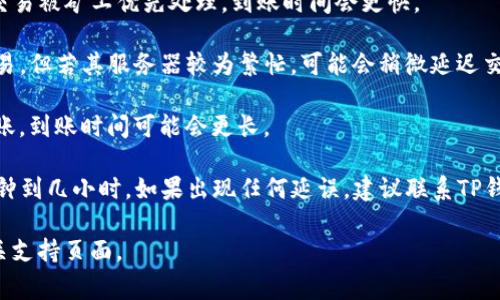 关于转账到TP钱包的到账时间，这通常取决于多个因素，包括网络拥堵情况、所使用的区块链和转账方式。一般来说，转账到账的时间可能会在以下几种情况中变化：

1. **区块链速度**：不同的区块链有不同的处理速度，像Ethereum（以太坊）和Bitcoin（比特币）在网络繁忙时可能会有延迟，而其他一些新兴的区块链可能更快。

2. **手续费**：通常情况下，如果选择的转账手续费较高，交易被矿工优先处理，到账时间会更快。

3. **TP钱包的处理时间**：大部分加密钱包会自动处理交易，但若其服务器较为繁忙，可能会稍微延迟交易的确认。

4. **钱包间的跨链转账**：如果你是在不同区块链之间转账，到账时间可能会更长。

在一般情况下，如果一切顺利，转账到账的时间通常为几分钟到几小时。如果出现任何延误，建议联系TP钱包的客服进行咨询和确认。

如需更具体的帮助或指导，可查看TP钱包的官方文档或相关支持页面。