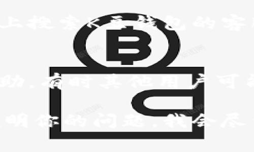 联系客服的方式通常会因应用或服务的不同而有所差异，但可以提供一些常见的步骤，你可以根据这些步骤联系K豆钱包的客服：

1. **官方网站或应用内帮助中心**：
   - 访问K豆钱包的官方网站，通常会有“联系我们”或者“帮助中心”的选项，里面可能会提供客服的联系方式或在线咨询的功能。

2. **社交媒体**：
   - 查看K豆钱包是否在社交媒体平台上有官方账号。你可以通过私信或评论的方式联系他们。

3. **应用内客服功能**：
   - 在K豆钱包的应用程序内，寻找客服或反馈的选项。很多应用都提供了直接在应用内留言或咨询的功能。

4. **客服电话**：
   - 如果在官网或应用内找不到联系方式，可以在网上搜索K豆钱包的客服电话，通常官方会提供这样的服务。

5. **用户社区或论坛**：
   - 加入相关的用户社区或论坛，向其他用户寻求帮助。有时其他用户可能已经遇到过同样的问题，并能提供有用的信息。

如果你在找到具体的联系方式上遇到困难，可以详细说明你的问题，我会尽量帮你找到更加具体的解决方案。