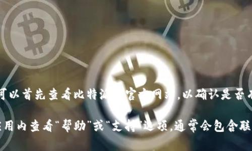 比特派（Bitpie）作为一款数字货币钱包，通常会在其官方网站或应用程序中提供客户支持信息。你可以首先查看比特派的官方网站，以确认是否有提供客服电话。如果没有提供，通常可以通过他们的在线支持、电子邮件或社交媒体渠道获取帮助。

请确保访问的是比特派的官方网站，以避免假冒网站的欺诈风险。如果无法找到相关信息，建议在应用内查看“帮助”或“支持”选项，通常会包含联系信息和支持渠道。