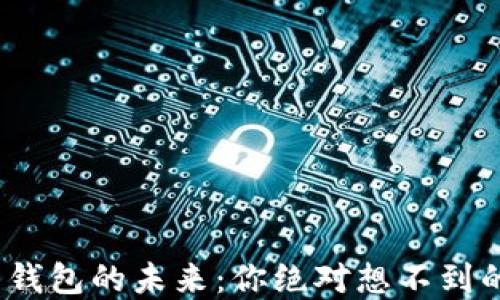 
加密货币钱包的未来：你绝对想不到的新趋势？