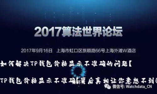 如何解决TP钱包价格显示不准确的问题？

TP钱包价格显示不准确？背后真相让你意想不到！