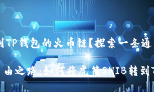 如何将虎符SHIB转到TP钱包的火币链？探索一条通往数字资产自由之路

一条通往数字资产自由之路：如何将虎符SHIB转到TP钱包的火币链？