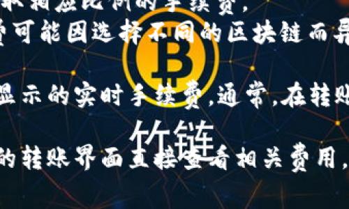 在TP钱包（TokenPocket）中进行转账时，所需的手续费通常取决于多种因素，包括但不限于：

1. **网络状态**：不同加密货币的网络拥堵情况可能会影响手续费。例如，以太坊网络在高峰期时，手续费可能会比平时高。
2. **转账金额**：部分平台可能会根据转账金额的大小收取相应比例的手续费。
3. **选择的区块链网络**：TP钱包支持多种区块链，手续费可能因选择不同的区块链而异。

至于具体的费用，建议您在进行转账时检查TP钱包界面上显示的实时手续费。通常，在转账确认页面会明确显示手续费的金额。

如果您有特定的转账需求或具体的币种，您可以在TP钱包的转账界面直接查看相关费用。确保随时关注TP钱包的更新信息，以获得最新的费用信息。